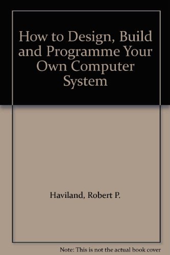 Beispielbild fr How to Design, Build and Programme Your Own Computer System zum Verkauf von Ergodebooks