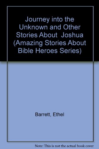 Journey into the Unknown and Other Stories About Joshua (Amazing Stories About Bible Heroes Series) (9780830712359) by Barrett, Ethel