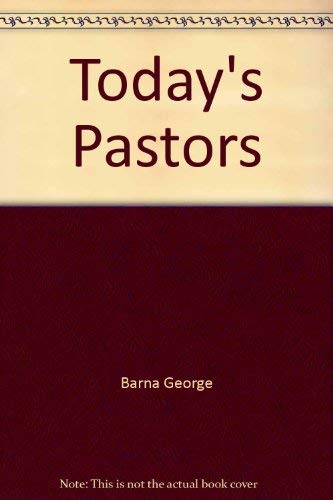 Today's Pastors: A Revealing Look at What Pastors Are Saying About Themselves, Their Peers and the Pressures They Face (9780830716357) by Barna, George