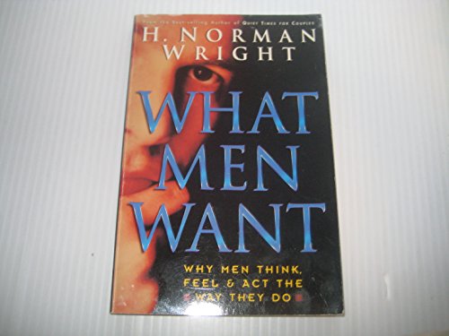 What Men Want: Why Men Think, Feel & Act the Way They Do (9780830718184) by Wright, H. Norman