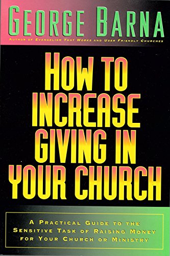 How to Increase Giving in Your Church: A Practical Guide to the Sensitive Task of Raising Money For Your Church or Ministry (9780830719211) by Barna, George