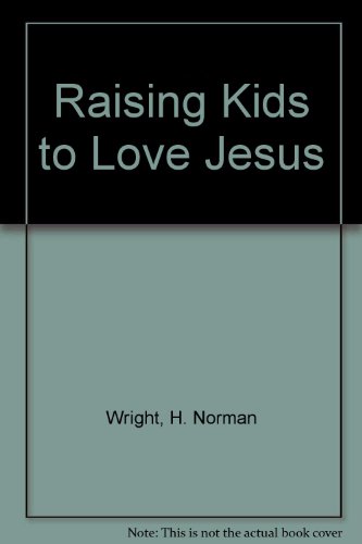 Raising Kids to Love Jesus (9780830721528) by Wright, H. Norman; Oliver, Gary J.