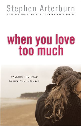 When You Love Too Much: Walking the Road to Healthy Intimacy - Arterburn, Stephen