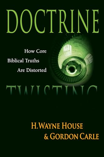 Doctrine Twisting: How Core Biblical Truths Are Distorted - House, H. Wayne