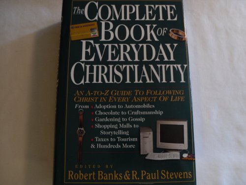 The Complete Book of Everyday Christianity: An A-to-Z Guide to Following Christ in Every Aspect o...