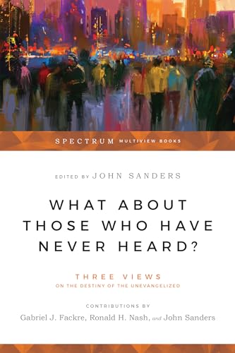 Stock image for What About Those Who Have Never Heard?: Three Views on the Destiny of the Unevangelized (Spectrum Multiview Book Series) for sale by BooksRun