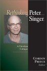 Beispielbild fr Rethinking Peter Singer: A Christian Critique zum Verkauf von ThriftBooks-Atlanta