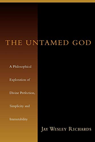 The Untamed God: A Philosophical Exploration of Divine Perfection, Simplicity, and Immutability (9780830827343) by Richards, Jay W.