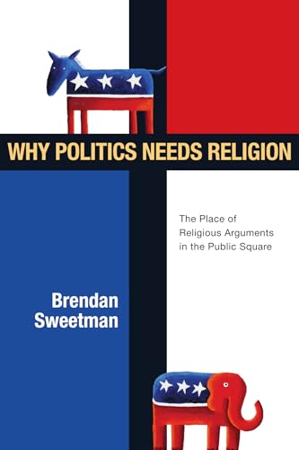 Why Politics Needs Religion: The Place of Religious Arguments in the Public Square (9780830828425) by Sweetman, Brendan