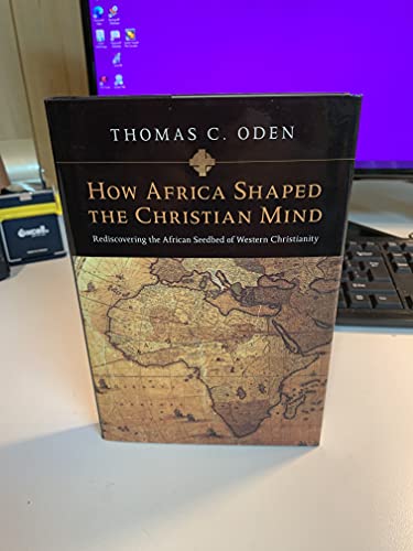How Africa Shaped the Christian Mind: Rediscovering the African Seedbed of Western Christianity - Oden, Thomas C.