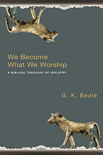 We Become What We Worship: A Biblical Theology of Idolatry (9780830828777) by Beale, G. K.