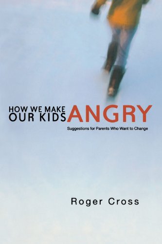 How We Make Our Kids Angry: Suggestions for Parents Who Want to Change