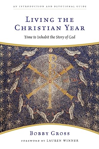 Living the Christian Year: Time to Inhabit the Story of God : an Introduction and Devotional Guide