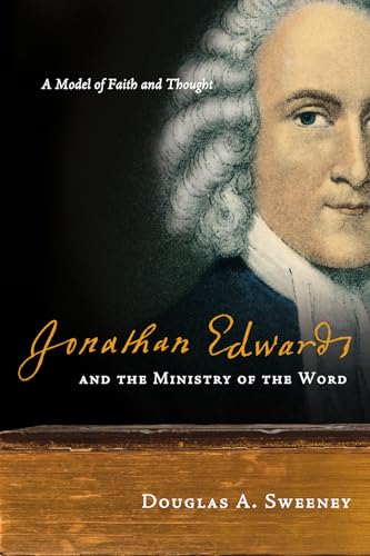 Jonathan Edwards and the Ministry of the Word: A Model of Faith and Thought (9780830838516) by Sweeney, Douglas A.