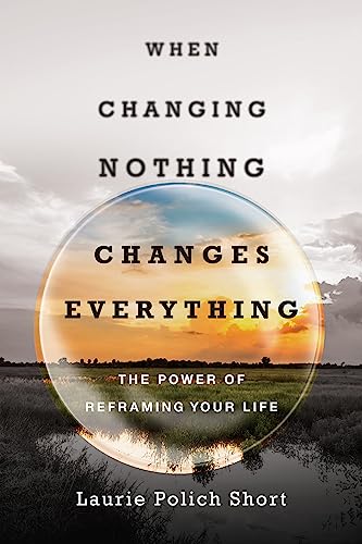 Beispielbild fr When Changing Nothing Changes Everything: The Power of Reframing Your Life zum Verkauf von WorldofBooks