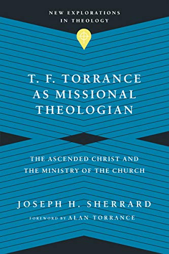 Beispielbild fr T. F. Torrance as Missional Theologian: The Ascended Christ and the Ministry of the Church (New Explorations in Theology) zum Verkauf von GF Books, Inc.