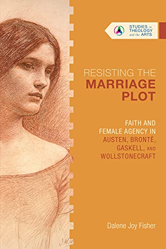 Imagen de archivo de Resisting the Marriage Plot: Faith and Female Agency in Austen, Bront, Gaskell, and Wollstonecraft (Studies in Theology and the Arts Series) a la venta por Baker Book House