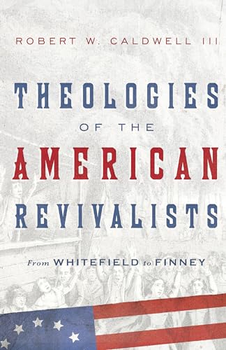 Beispielbild fr Theologies of the American Revivalists: From Whitefield to Finney zum Verkauf von Books From California