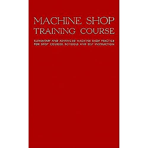 Imagen de archivo de Machine Shop Training Course, Vol. 1: Elementary and Advanced Machine Shop Practice for Shop Courses, Schools and Self-Instruction a la venta por HPB-Red