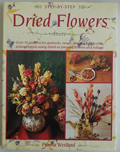 Beispielbild fr Step-By-Step Dried Flowers: Over 30 Projects for Garlands, Swags, Wreaths and Festive Arrangements Using Dried or Pressed Flowers and Foliage zum Verkauf von Wonder Book