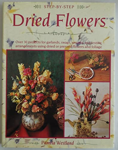 9780831727383: Step-By-Step Dried Flowers: Over 30 Projects for Garlands, Swags, Wreaths and Festive Arrangements Using Dried or Pressed Flowers and Foliage