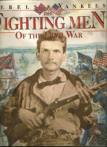 Fighting Men of the Civil War. Rebels and Yankees.