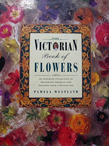 Victorian Book of Flowers: An Inspiring Collection of Delightful Projects and Pastimes from a Bygone Age (9780831772925) by Westland, Pamela