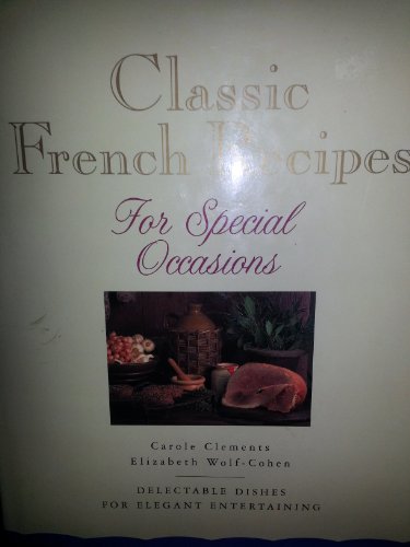 Classic French Recipes for Special Occasions: Delectable Dishes for Elegant Entertaining (9780831774325) by Clements, Carole; Wolf-Cohen, Elizabeth