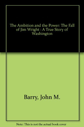 The Ambition and the Power: The Fall of Jim Wright : A True Story of Washington (9780831783020) by Barry, John M.