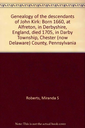 Genealogy of the descendants of John Kirk: Born 1660, at Alfreton, in Derbyshire, England, died 1705, in Darby Township, Chester (now Delaware) County, Pennsylvania (9780832807350) by Roberts, Miranda S