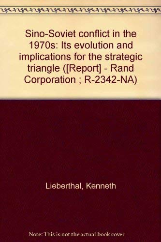 Sino-Soviet conflict in the 1970s: Its evolution and implications for the strategic triangle ([Report] - Rand Corporation ; R-2342-NA) (9780833000491) by Kenneth G. Lieberthal