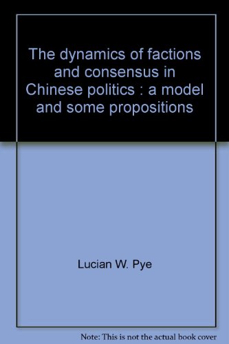 The dynamics of factions and consensus in Chinese politics: A model and some propositions ([Report] - The Rand Corporation ; R-2566-AF) (9780833002242) by Pye, Lucian W