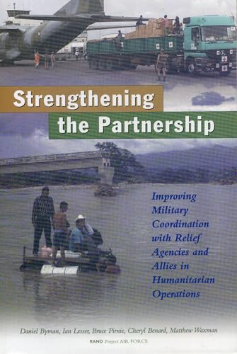 Strengthening the Partnership: Improving Military Coordination with Relief Agencies and Allies in Humanitarian Operations (9780833028686) by Byman Georgetown University, Daniel L.; Lesser, Ian; Pirnie, Bruce; Benard, Cheryl; Waxman, Matthew C.