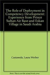 The Role of Deployment in Competency Development: Experience from Prince Sultan Air Base and Eskan Village in Saudi Arabia (9780833035486) by Castaneda, Laura Werber