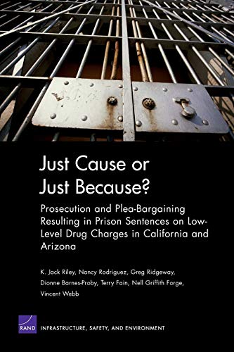 Stock image for Just Cause or Just Because?: Prosecution And Plea-bargaining Resulting In Prison Sentences On Low-level Drug Charges In California And Arizona for sale by Revaluation Books