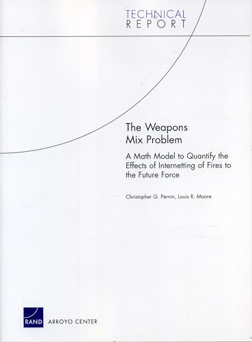 The Weapons Mix Problems: A Math Model to Quantify the Effects of Internetting of Fires to the Objective Future Force (Arroyo Center Technical Report) (9780833037817) by Pernin, Christopher G.