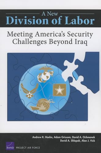 A New Division of Labor: Meeting America's Security Challenges Beyond Iraq (Project Air Force) (9780833039620) by Hoehn, Andrew R.; Grissom, Adam R.; Ochmanek, David A.; Shlapak, David A.; Vick, Alan J.