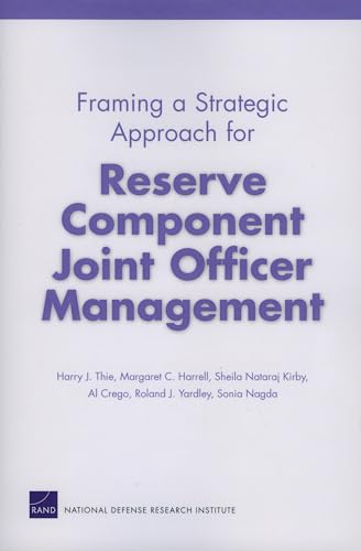 Framing a Strategic Approach for Reserve Component Joint Officer Management (9780833039736) by Thie, Harry J.; Harrell, Margaret C.; Kirby, Sheila N.; Crego, Al; Yardley, Roland J.