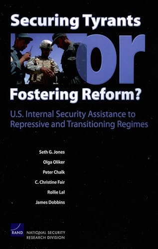 Securing Tyrants or Fostering Reform? U.S. Internal Security Assistance to Repressive and Transitioning Regimes (9780833040183) by Jones, Seth G.