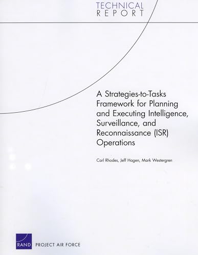 A Strategies-to-Tasks Framework for Planning and Executing Intelligence, Surveillance, and Reconnaissance (ISR) Operations (Technical Report) (9780833040428) by Rhodes, Carl; Hagen, Jeff; Westergren, Mark