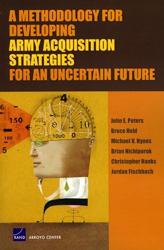 A Methodology for Developing Army Acquisition Strategies for an Uncertain Future (9780833040480) by Peters, John E.; Held, Bruce; Hynes, Michael V.; Nichiporuk, Brian; Hanks, Christopher