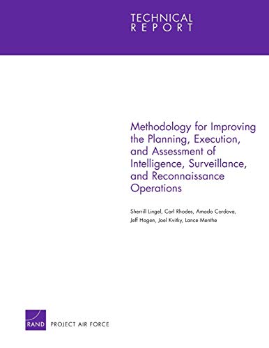 Methodology for Improving the Planning, Execution, and Assessment of Intelligence, Surveillance, and Reconnaissance Operations (Technical Report (RAND)) (9780833041715) by Lingel, Sherrill; Rhodes, Carl; Cordova, Amado; Hagen, Jeff; Kvitky, Joel