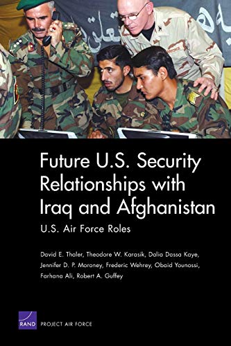 Future U.S. Security Relationships with Iraq and Afghanistan: U.S. Air Force Roles (9780833041975) by Thaler, David E.; Karasik, Theodore W.; Kaye, Dalia Dassa; Moroney, Jennifer D.P.; Wehrey Carnegie Endowment For International Peace Author Of...