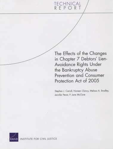 The Effects of the Changes in Chapter 7 Debtors' Lien-Avoidance Rights Under the Bankruptcy Abuse Prevention and Consumer Protection Act of 2005 (Technical Report (RAND)) (9780833042071) by Carroll, Stephen J.; Clancy, Noreen; Bradley, Melissa A.; McClure, Jane P.