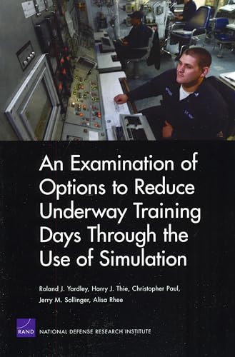 An Examination of Options to Reduce Underway Training Days Through the Use of Simulation 2008 (9780833045072) by Yardley, Roland J.; Thie, Harry J.; Paul, Christopher; Sollinger, Jerry M.; Rhee, Alisa