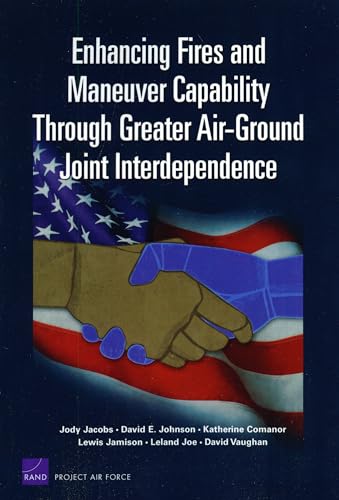 Enhancing Fires and Maneuver Capability Through Greater Air-Ground Joint Interdependence (9780833046055) by Jacobs, Jody; Johnson, David E.; Comanor, Katherine; Jamison, Lewis; Joe, Leland