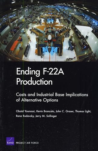 Ending F22A Production: Costs and Industrial Base Implications of Alternative Options 2009 (9780833046499) by Younossi, Obaid; Brancato, Kevin; Graser, John C.; Light, Thomas; Rudavsky, Rena