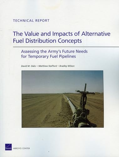 The Value and Impacts of Alternative Fuel Distribution: Assessing the Army's Future Needs for Temporary Fuel Pipelines (Technical Report) (9780833046666) by Oaks, David M.; Stafford, Matthew; Wilson, Bradley