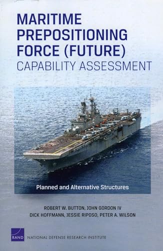 Maritime Prepositioning Force (Future) Capability Assessment: Planned and Alternative Structures (Rand Corporation Monograph) (9780833049506) by Button, Robert W.; Gordon IV, John; Hoffmann, Dick; Riposo, Jessie; Wilson, Peter A.