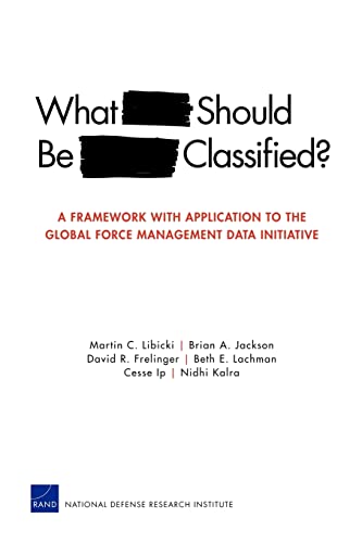 What Should Be Classified?: A Framework with Application to the Global Force Management Data Initiative (Rand Corporation Monograph) (9780833050014) by Libicki, Martin C.; Jackson, Brian A.; Frelinger, David R.; Lachman, Beth E.; Ip, Cesse